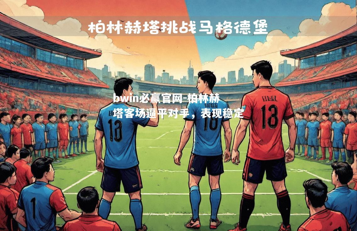 bwin必赢官网-柏林赫塔客场逼平对手，表现稳定