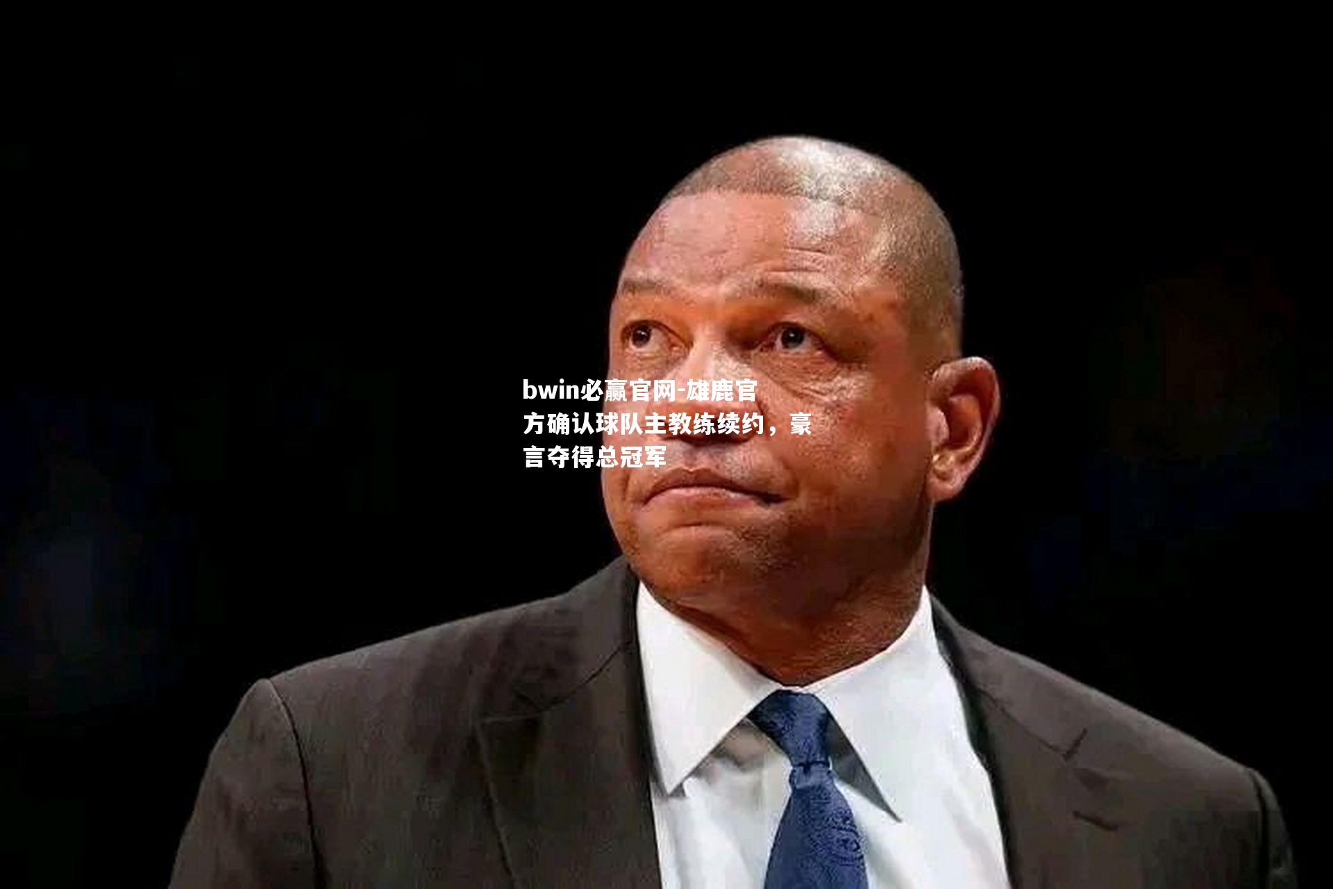 bwin必赢官网-雄鹿官方确认球队主教练续约，豪言夺得总冠军