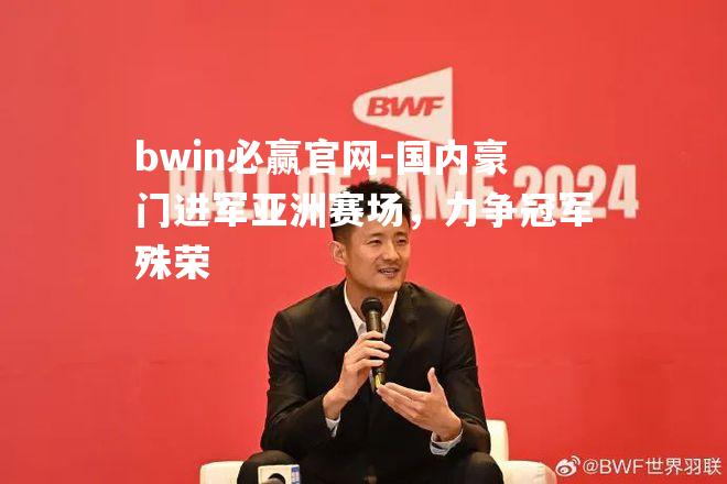 bwin必赢官网-国内豪门进军亚洲赛场，力争冠军殊荣