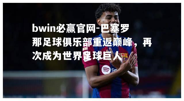 bwin必赢官网-巴塞罗那足球俱乐部重返巅峰，再次成为世界足球巨人