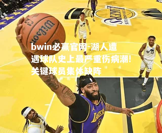 bwin必赢官网-湖人遭遇球队史上最严重伤病潮!关键球员集体缺阵