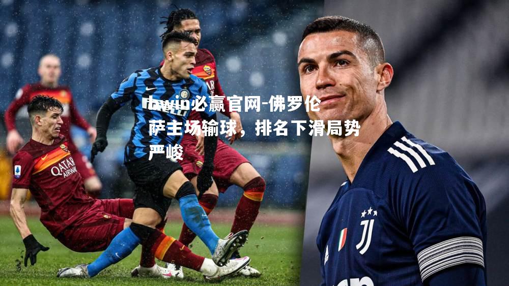 佛罗伦萨主场输球，排名下滑局势严峻