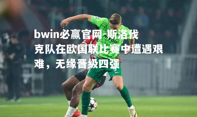 斯洛伐克队在欧国联比赛中遭遇艰难，无缘晋级四强