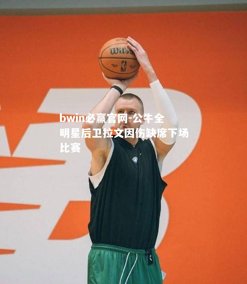 公牛全明星后卫拉文因伤缺席下场比赛