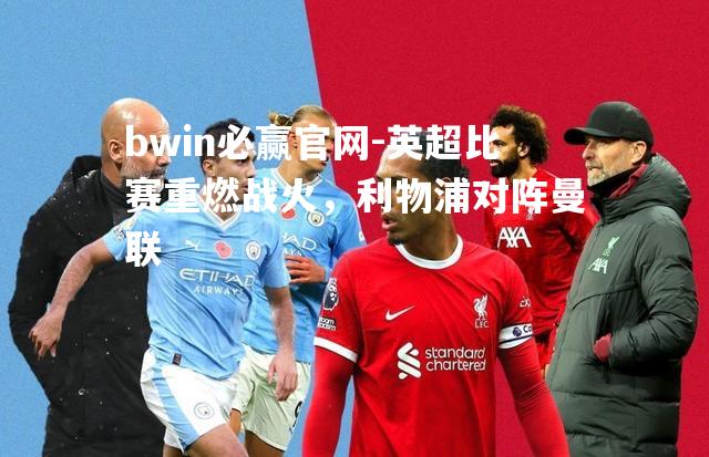 英超比赛重燃战火，利物浦对阵曼联