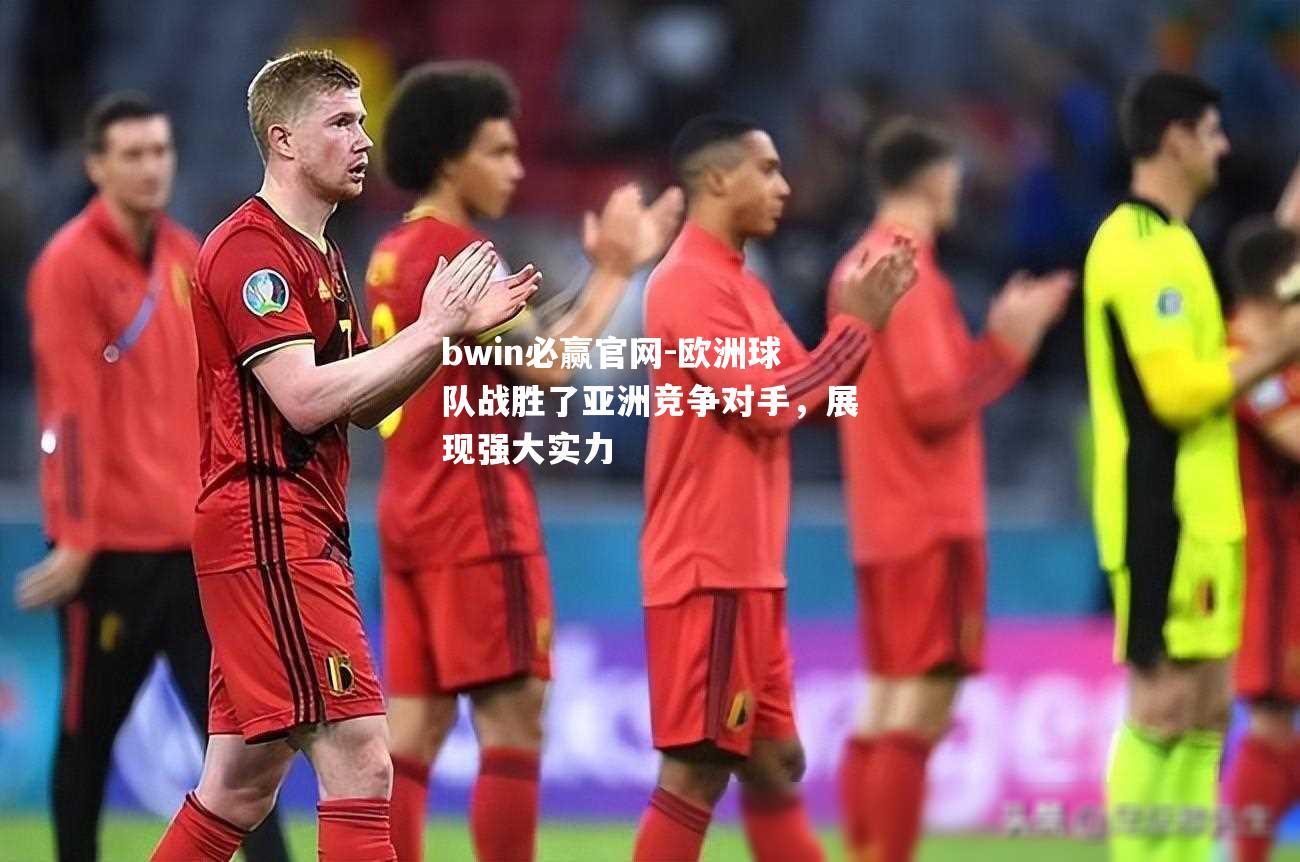 bwin必赢官网-欧洲球队战胜了亚洲竞争对手，展现强大实力