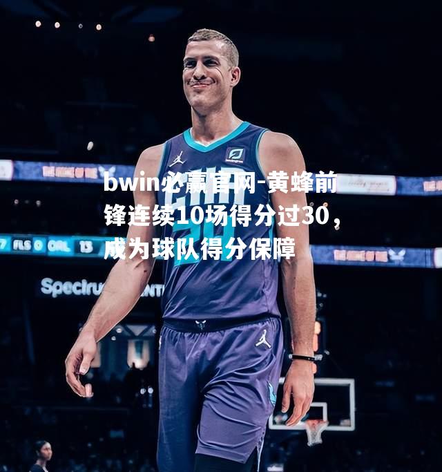 黄蜂前锋连续10场得分过30，成为球队得分保障