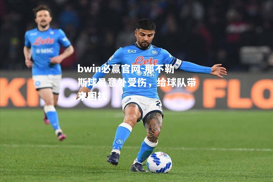 bwin必赢官网-那不勒斯球员意外受伤，给球队带来困扰
