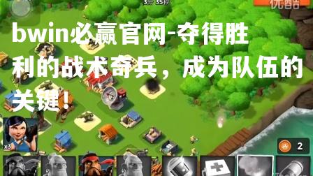 夺得胜利的战术奇兵，成为队伍的关键！