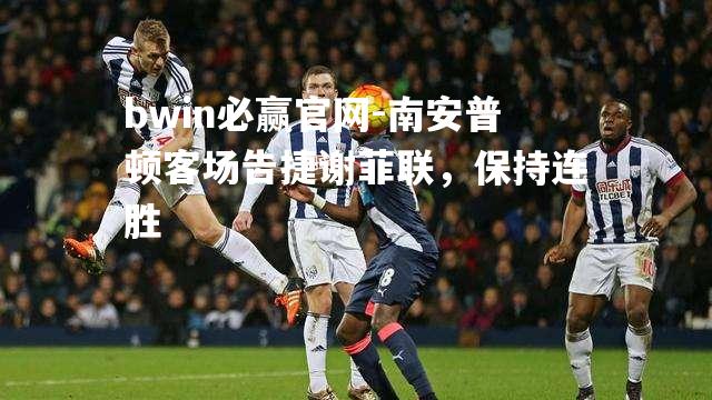 bwin必赢官网-南安普顿客场告捷谢菲联，保持连胜