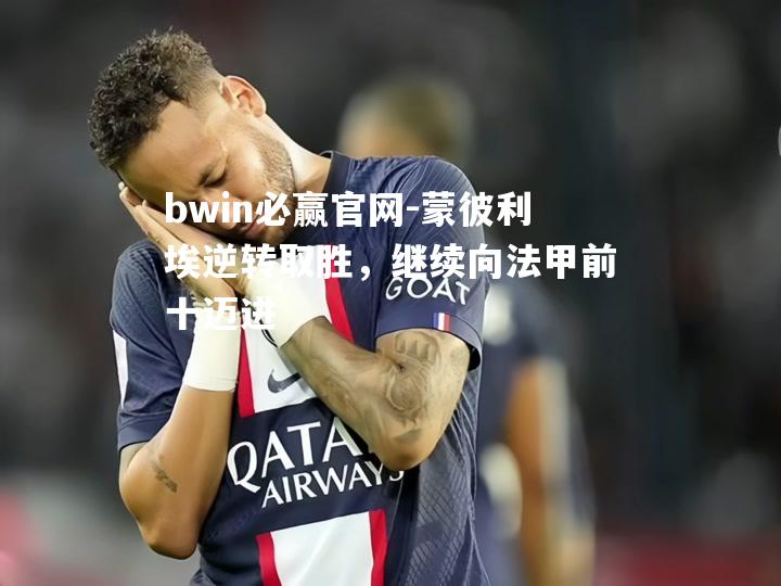 bwin必赢官网-蒙彼利埃逆转取胜，继续向法甲前十迈进