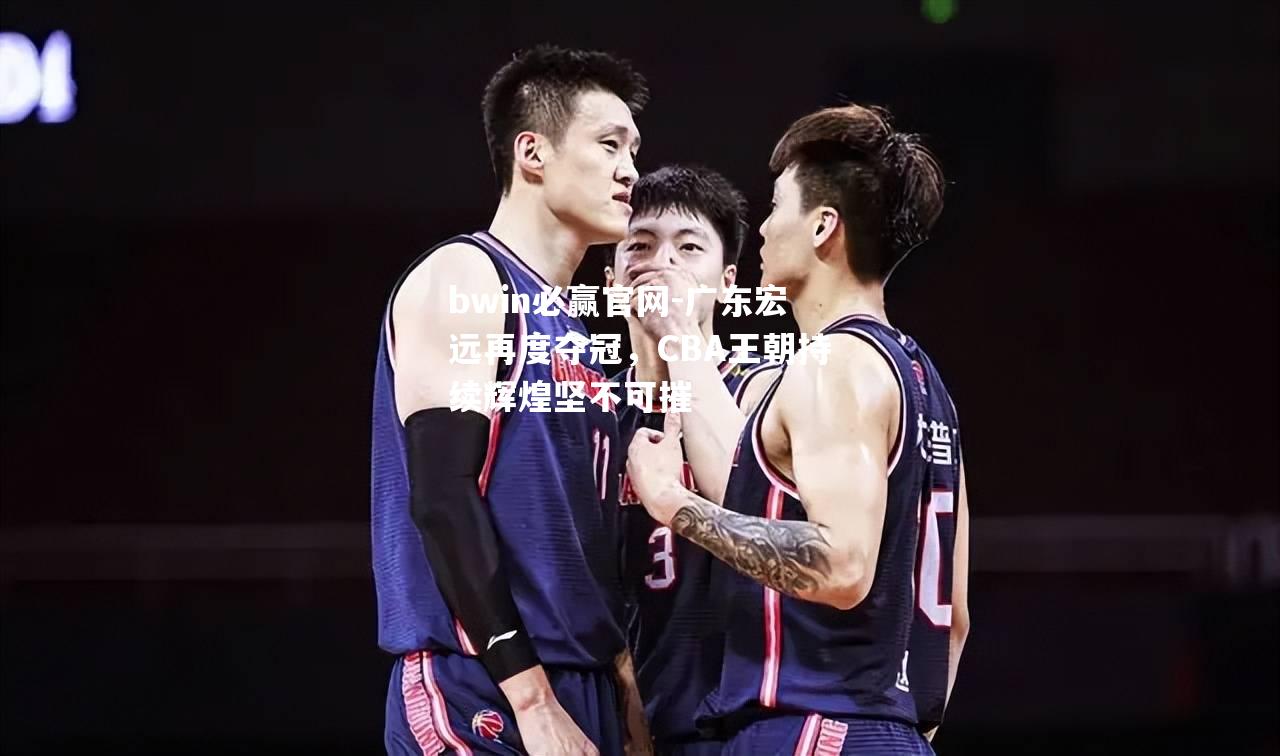 bwin必赢官网-广东宏远再度夺冠，CBA王朝持续辉煌坚不可摧
