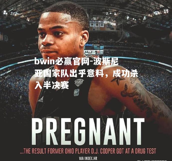 波斯尼亚国家队出乎意料，成功杀入半决赛