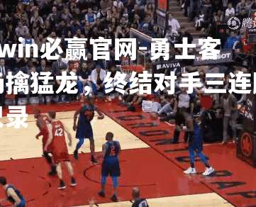 bwin必赢官网-勇士客场擒猛龙，终结对手三连胜纪录