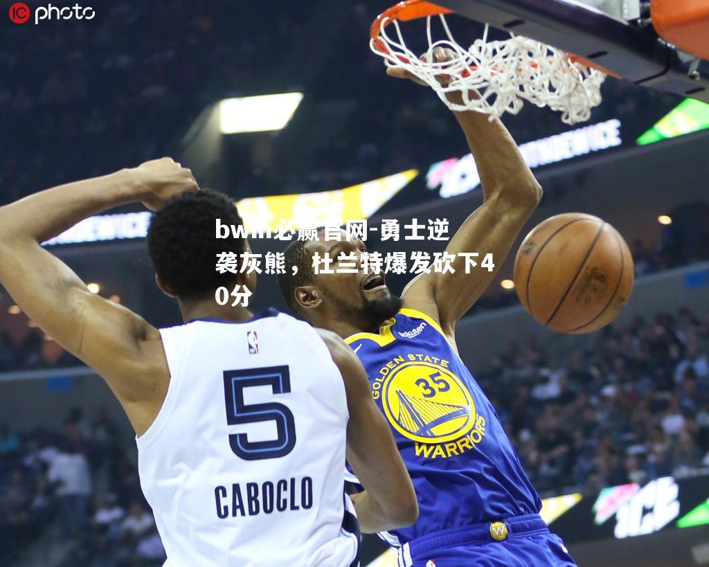 bwin必赢官网-勇士逆袭灰熊，杜兰特爆发砍下40分