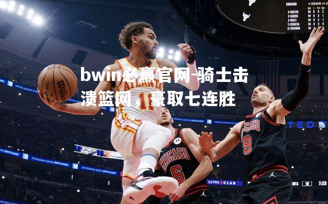 bwin必赢官网-骑士击溃篮网，豪取七连胜