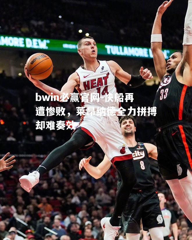 bwin必赢官网-快船再遭惨败，莱昂纳德全力拼搏却难奏效