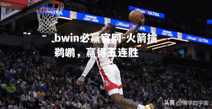 bwin必赢官网-火箭擒鹈鹕，赢得五连胜