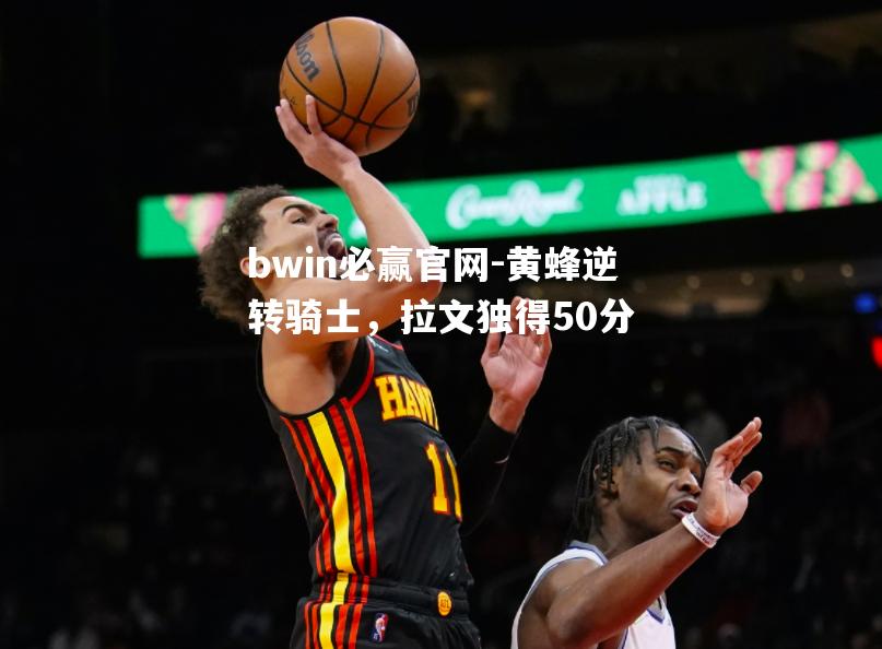 黄蜂逆转骑士，拉文独得50分