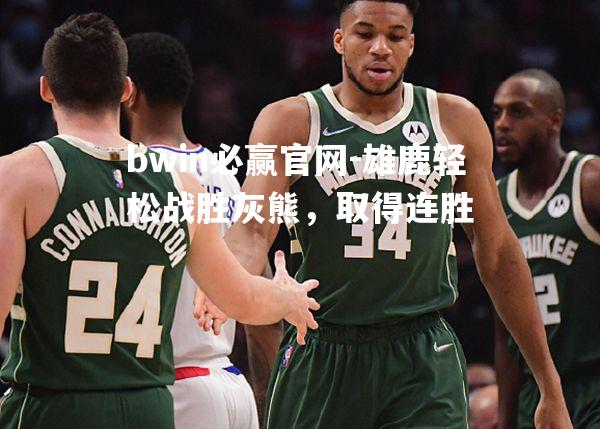 bwin必赢官网-雄鹿轻松战胜灰熊，取得连胜