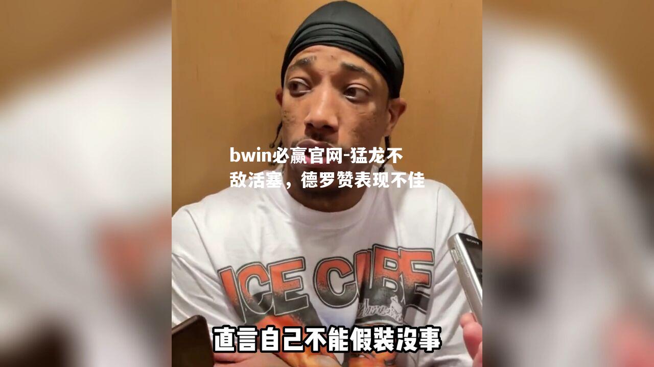 bwin必赢官网-猛龙不敌活塞，德罗赞表现不佳
