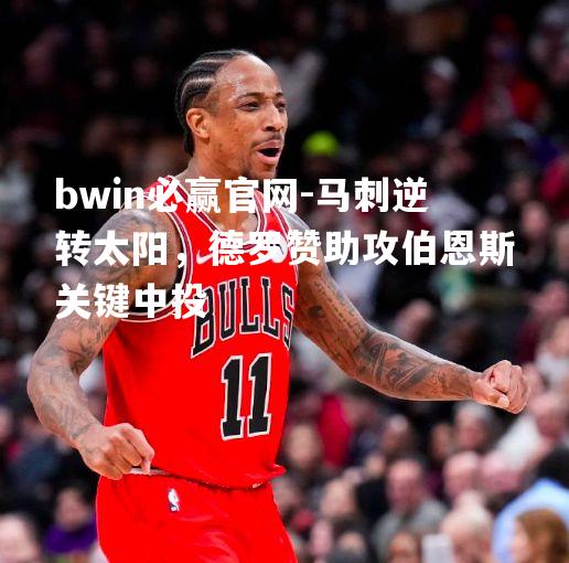 马刺逆转太阳，德罗赞助攻伯恩斯关键中投