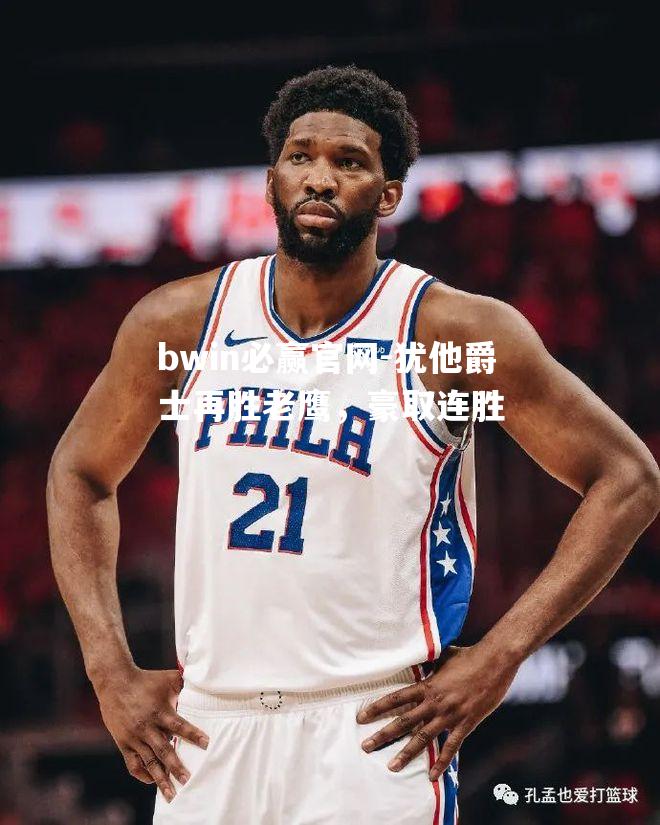 bwin必赢官网-犹他爵士再胜老鹰，豪取连胜