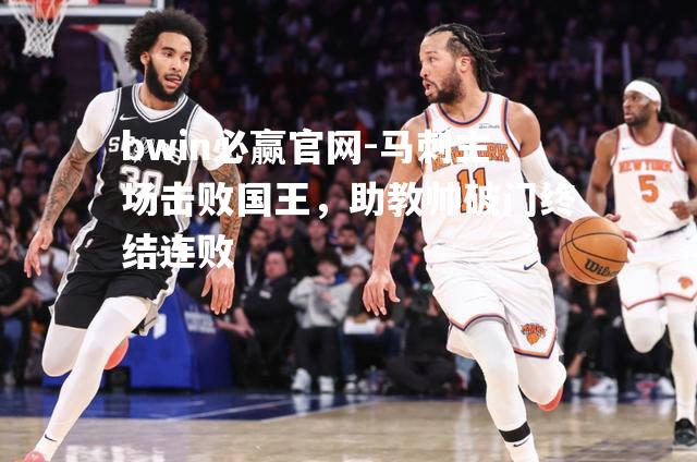 bwin必赢官网-马刺主场击败国王，助教帅破门终结连败