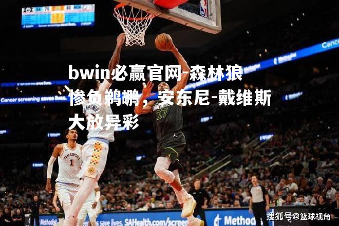 bwin必赢官网-森林狼惨负鹈鹕，安东尼-戴维斯大放异彩