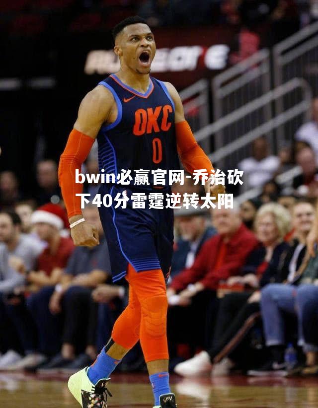 bwin必赢官网-乔治砍下40分雷霆逆转太阳