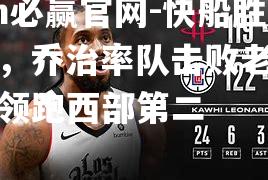 bwin必赢官网-快船胜火箭，乔治率队击败老东家继续领跑西部第二
