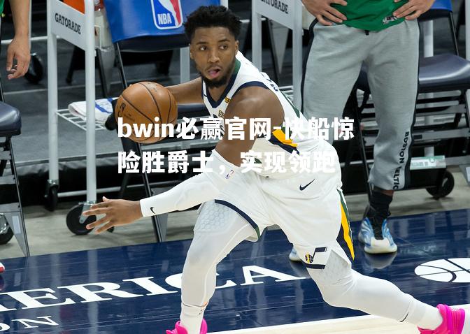 bwin必赢官网-快船惊险胜爵士，实现领跑