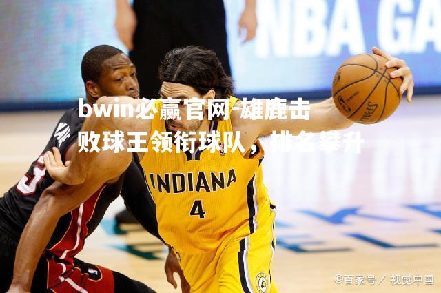 bwin必赢官网-雄鹿击败球王领衔球队，排名攀升