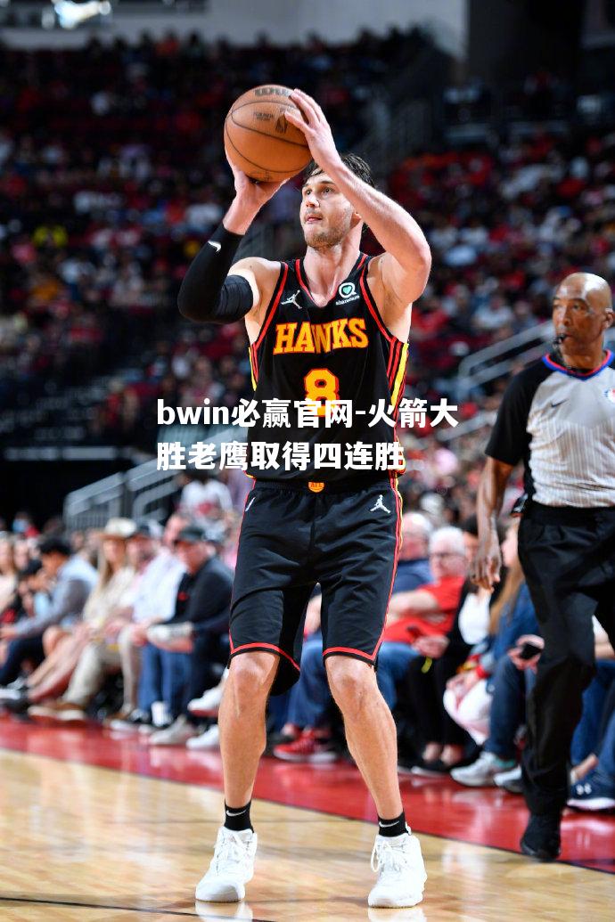 bwin必赢官网-火箭大胜老鹰取得四连胜