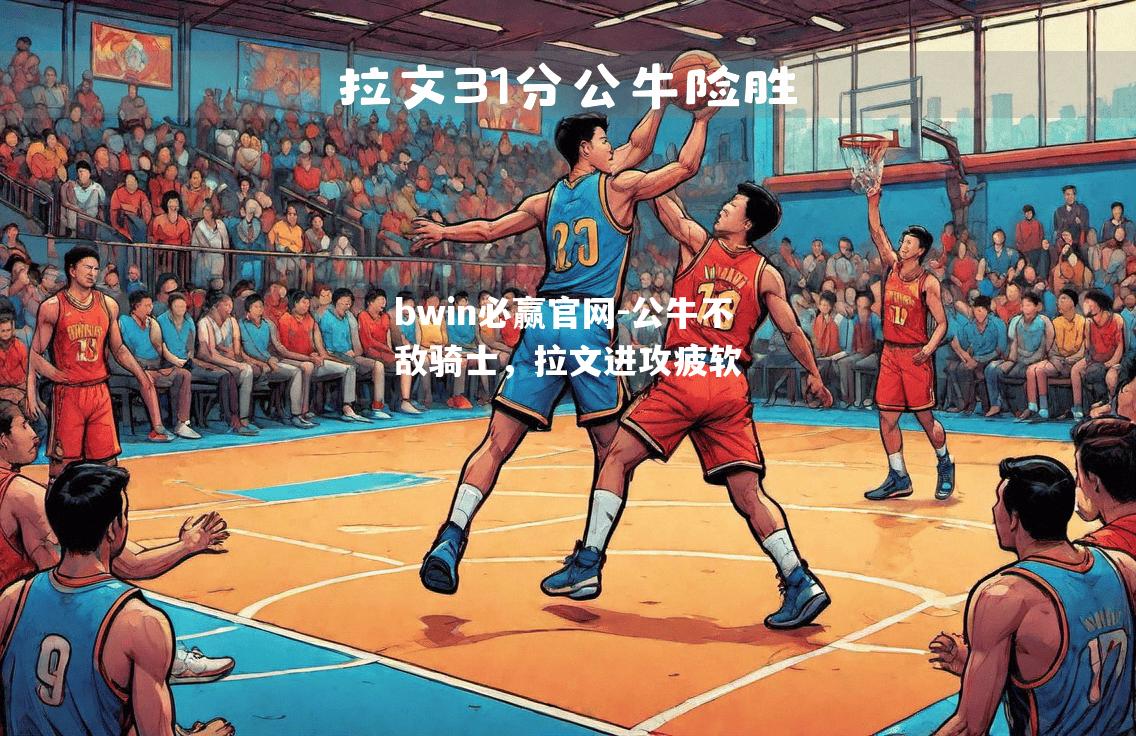 bwin必赢官网-公牛不敌骑士，拉文进攻疲软