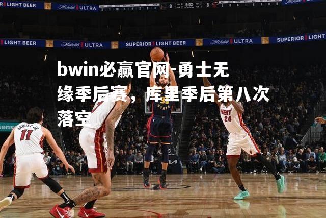 bwin必赢官网-勇士无缘季后赛，库里季后第八次落空