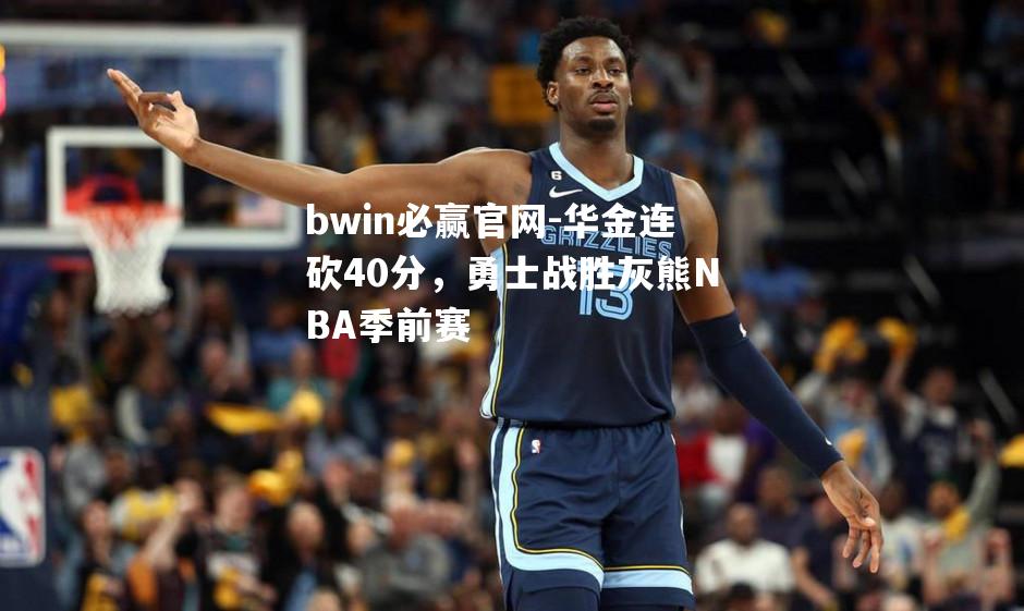 bwin必赢官网-华金连砍40分，勇士战胜灰熊NBA季前赛