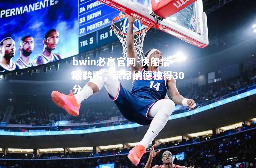 bwin必赢官网-快船惜败鹈鹕，莱昂纳德独得30分