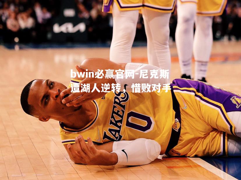 bwin必赢官网-尼克斯遭湖人逆转，惜败对手