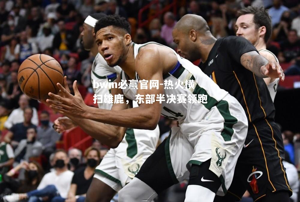 热火横扫雄鹿，东部半决赛领跑