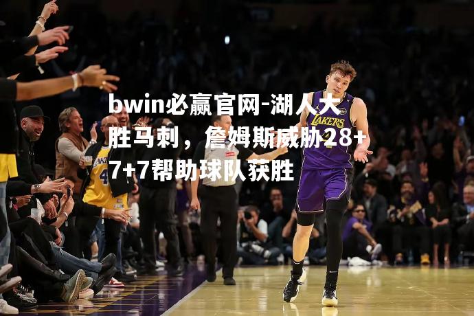 bwin必赢官网-湖人大胜马刺，詹姆斯威胁28+7+7帮助球队获胜