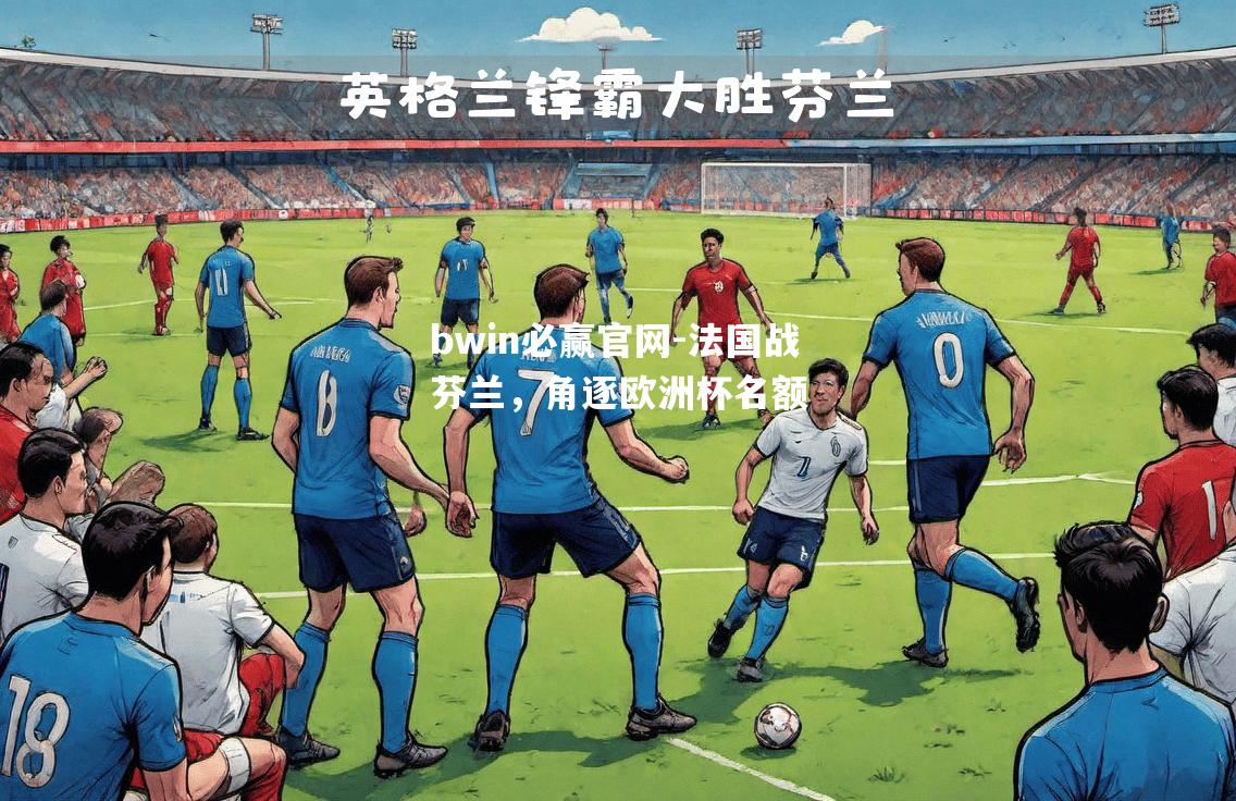 bwin必赢官网-法国战芬兰，角逐欧洲杯名额