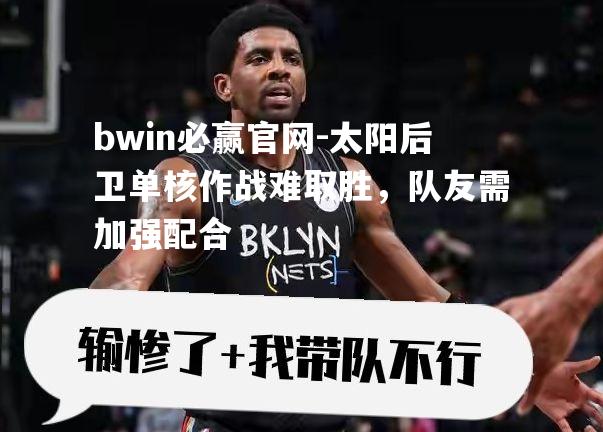 太阳后卫单核作战难取胜，队友需加强配合