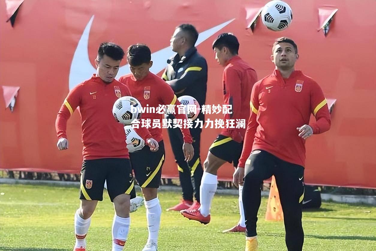bwin必赢官网-精妙配合球员默契接力力挽狂澜
