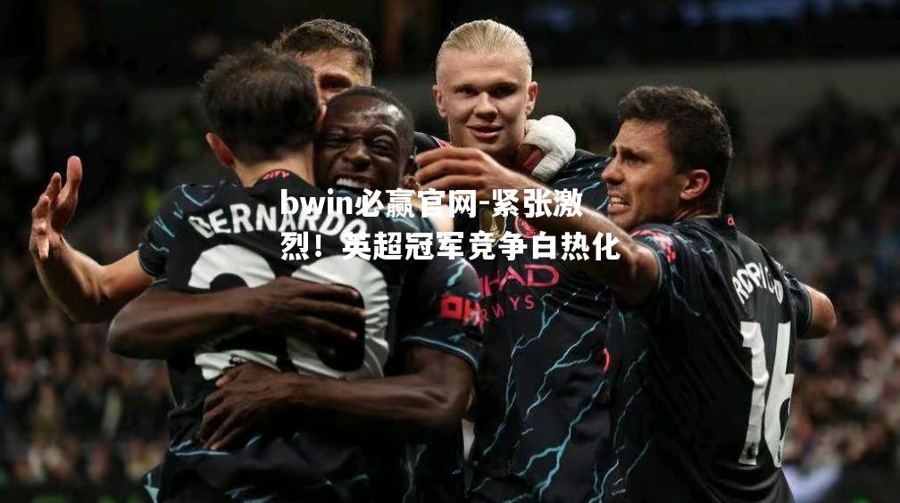 bwin必赢官网-紧张激烈！英超冠军竞争白热化
