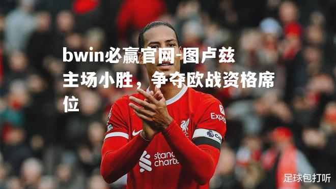bwin必赢官网-图卢兹主场小胜，争夺欧战资格席位