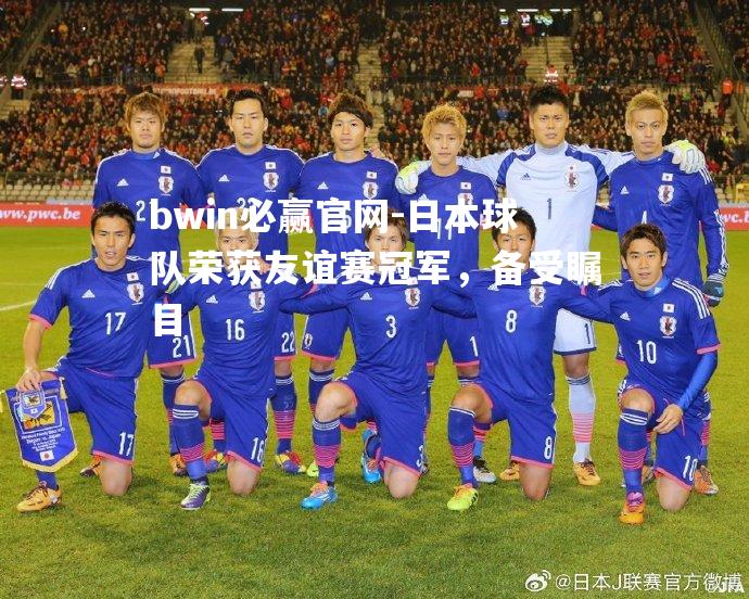 bwin必赢官网-日本球队荣获友谊赛冠军，备受瞩目