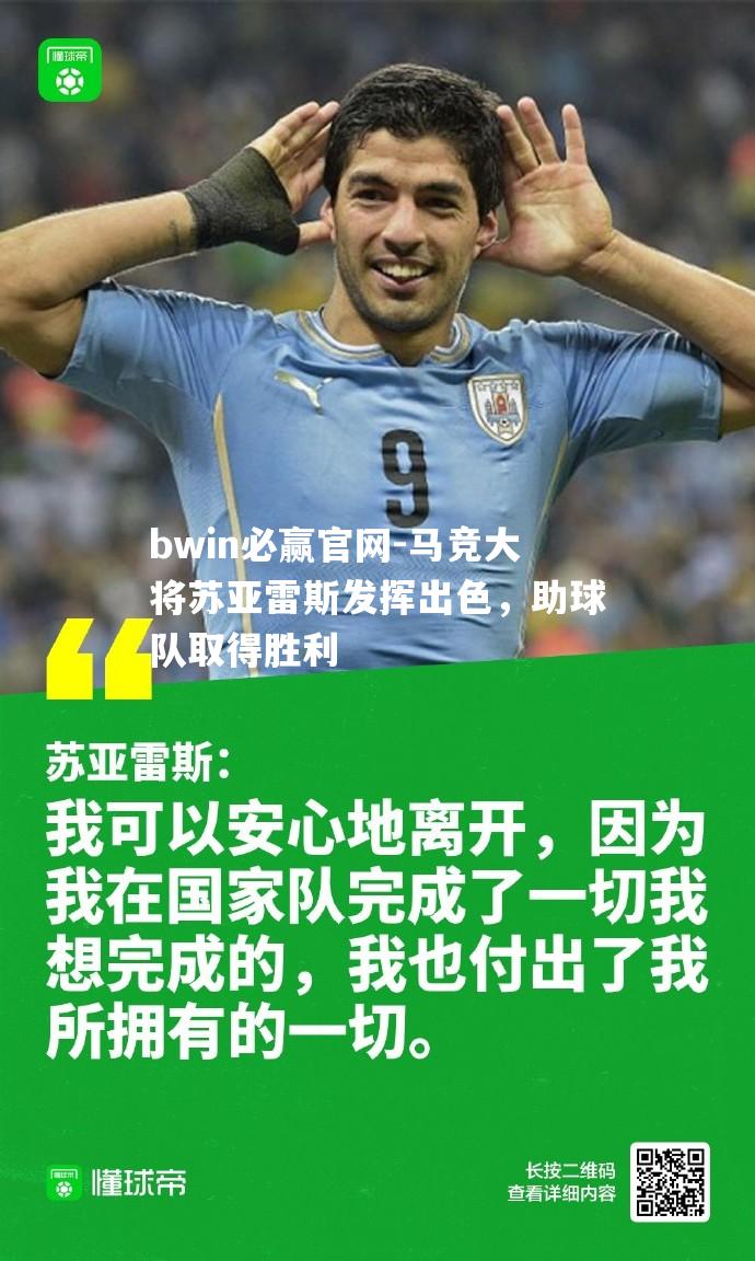 bwin必赢官网-马竞大将苏亚雷斯发挥出色，助球队取得胜利
