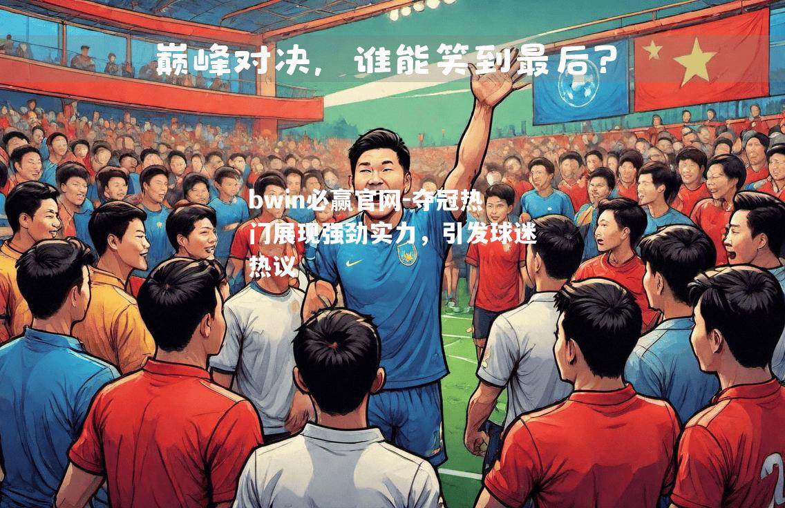 bwin必赢官网-夺冠热门展现强劲实力，引发球迷热议