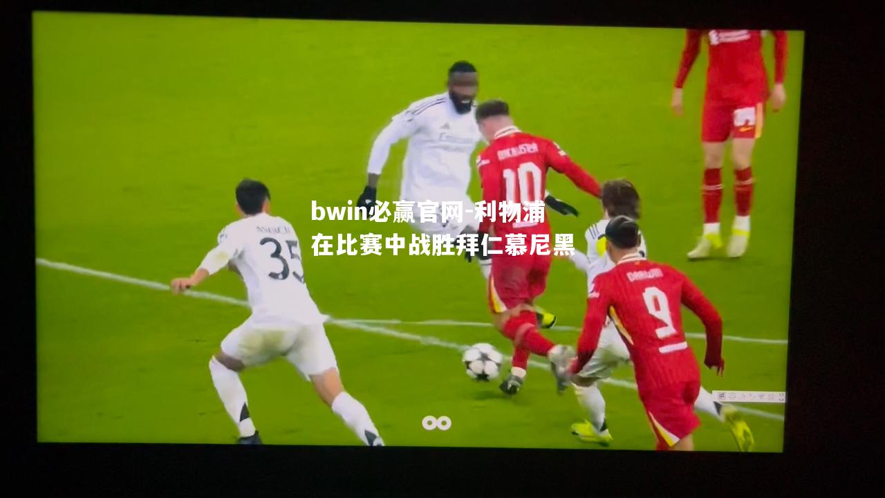 bwin必赢官网-利物浦在比赛中战胜拜仁慕尼黑